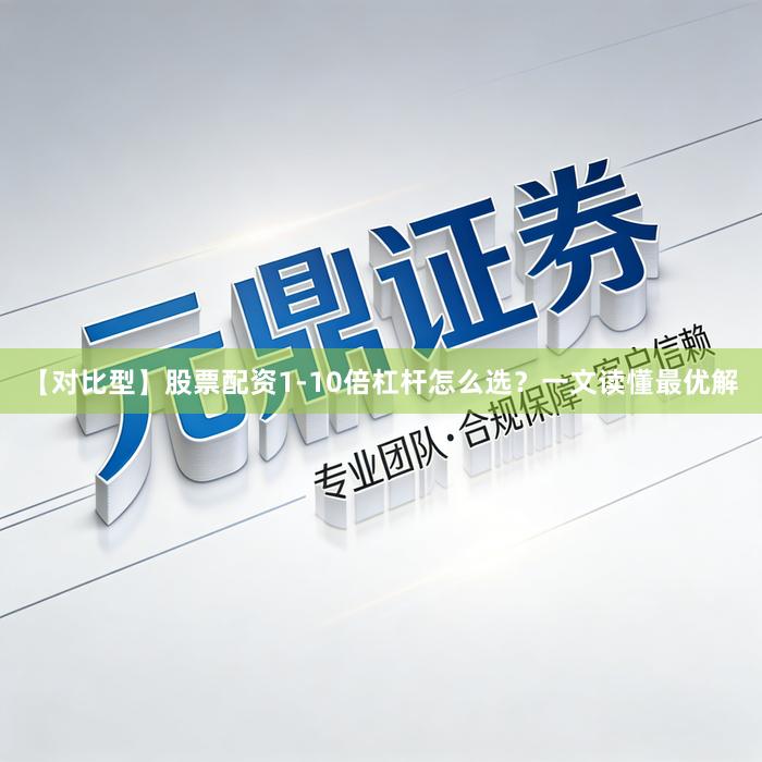 【对比型】股票配资1-10倍杠杆怎么选？一文读懂最优解