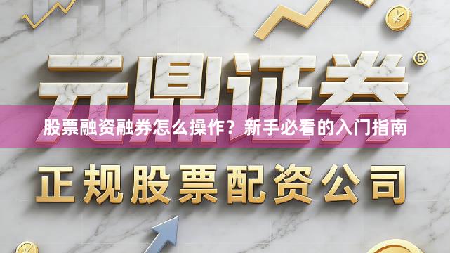 股票融资融券怎么操作？新手必看的入门指南