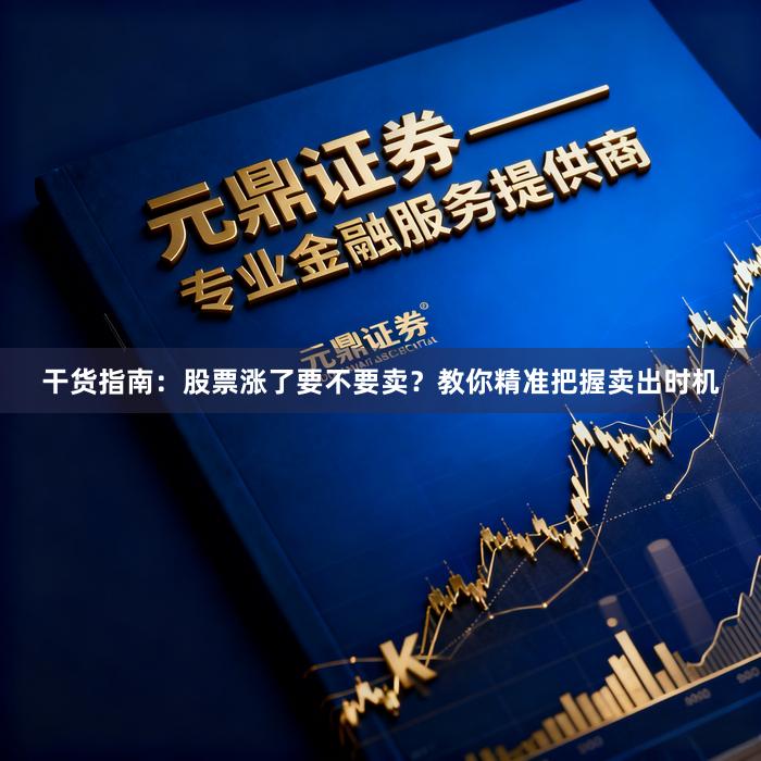 干货指南：股票涨了要不要卖？教你精准把握卖出时机