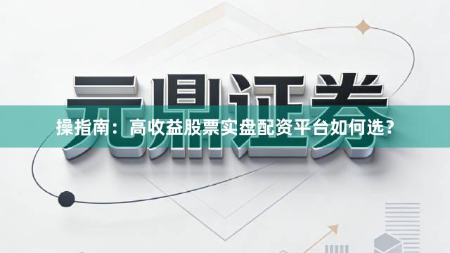 操指南：高收益股票实盘配资平台如何选？