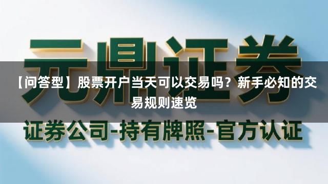 【问答型】股票开户当天可以交易吗？新手必知的交易规则速览