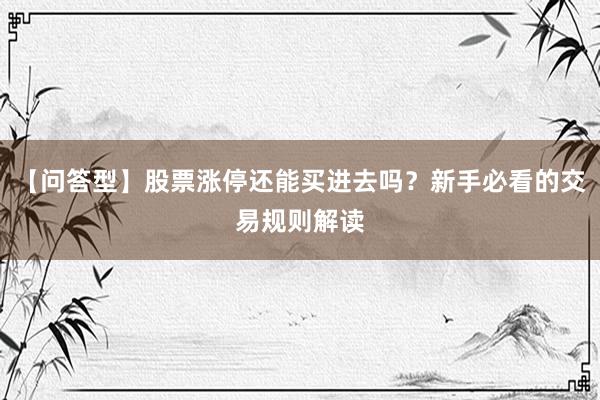 【问答型】股票涨停还能买进去吗？新手必看的交易规则解读
