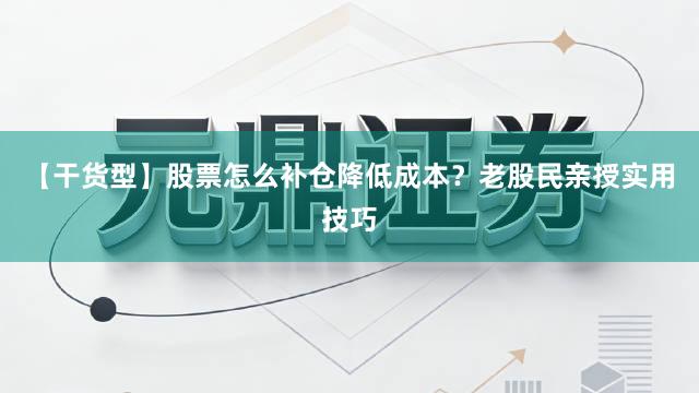 【干货型】股票怎么补仓降低成本？老股民亲授实用技巧