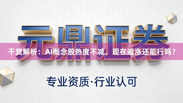 干货解析：AI概念股热度不减，现在追涨还能行吗？