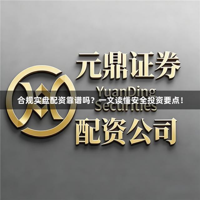 合规实盘配资靠谱吗？一文读懂安全投资要点！