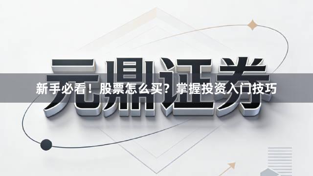 新手必看！股票怎么买？掌握投资入门技巧