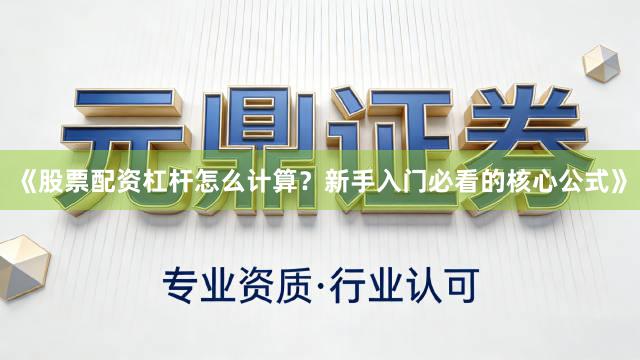 《股票配资杠杆怎么计算?新手入门必看的核心公式》