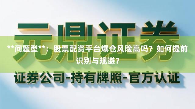 **问题型**:股票配资平台爆仓风险高吗?如何提前识别与规避?