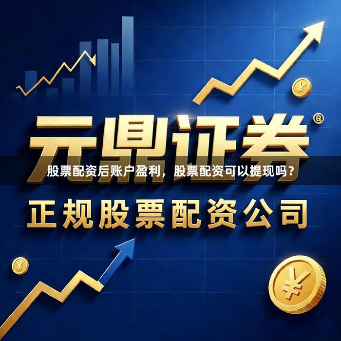股票配资后账户盈利,股票配资可以提现吗?
