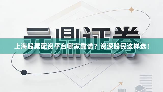 上海股票配资平台哪家靠谱？资深股民这样选！