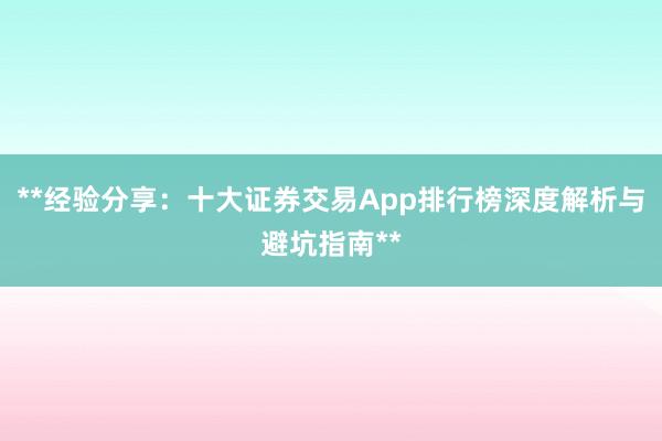 **经验分享：十大证券交易App排行榜深度解析与避坑指南**