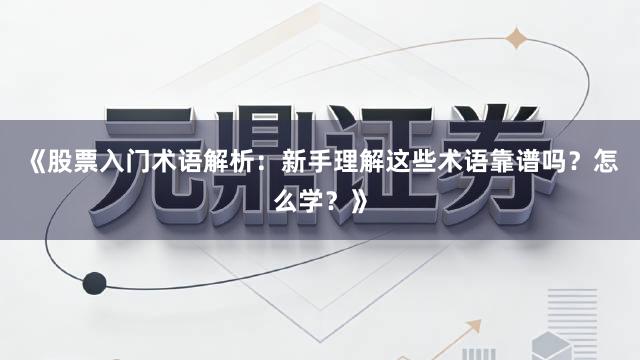 《股票入门术语解析：新手理解这些术语靠谱吗？怎么学？》