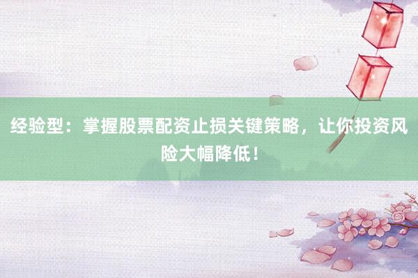 经验型：掌握股票配资止损关键策略，让你投资风险大幅降低！