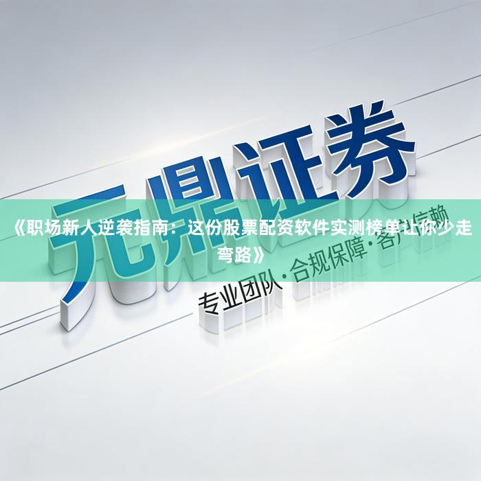 《职场新人逆袭指南：这份股票配资软件实测榜单让你少走弯路》