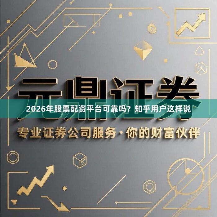 2026年股票配资平台可靠吗？知乎用户这样说