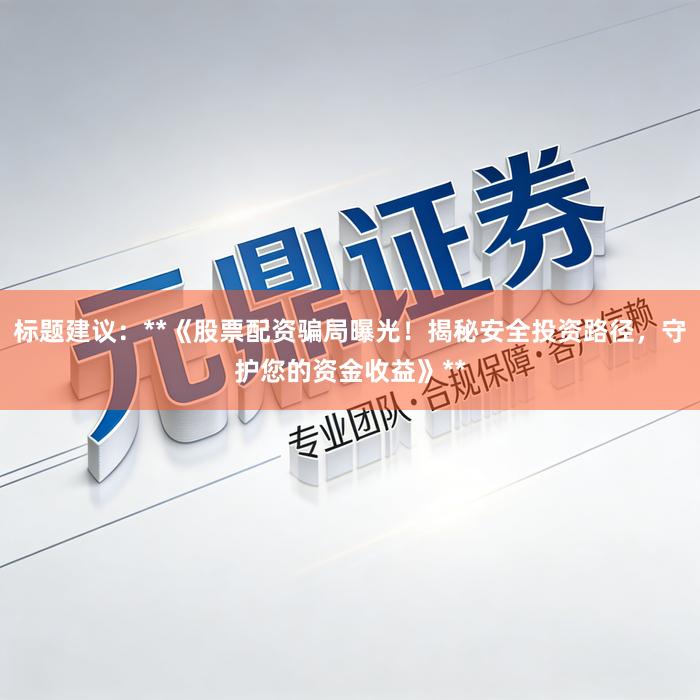 标题建议：**《股票配资骗局曝光！揭秘安全投资路径，守护您的资金收益》**