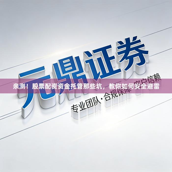 亲测！股票配资资金托管那些坑，教你如何安全避雷