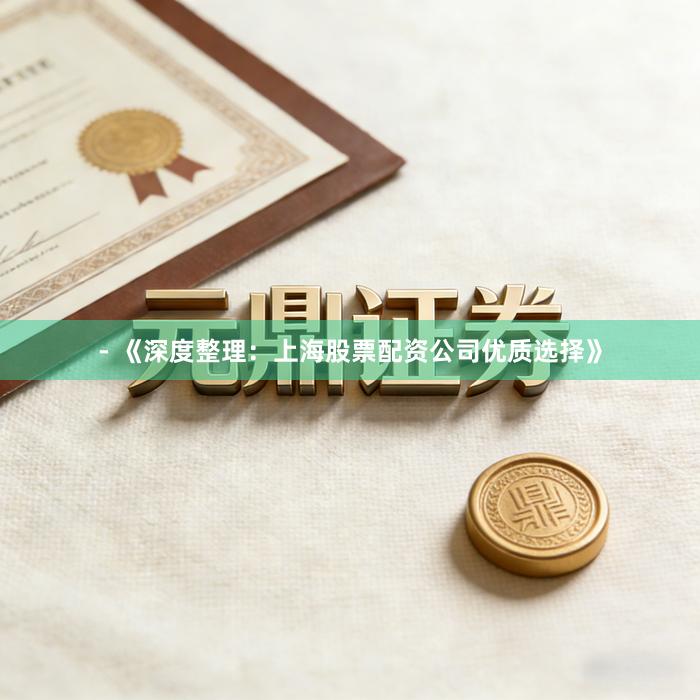 - 《深度整理：上海股票配资公司优质选择》