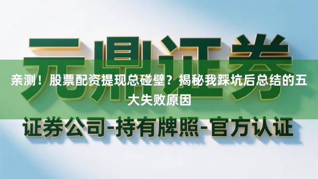 亲测！股票配资提现总碰壁？揭秘我踩坑后总结的五大失败原因