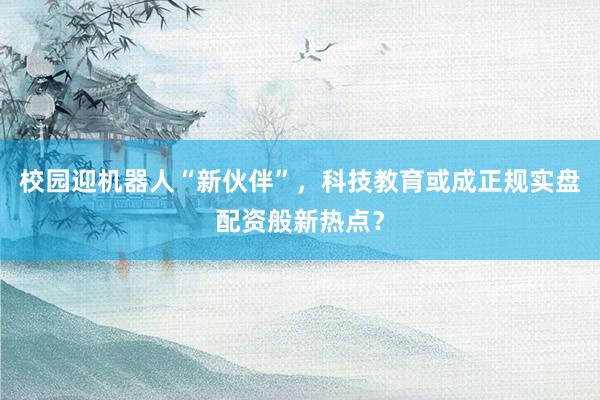 校园迎机器人“新伙伴”，科技教育或成正规实盘配资般新热点？