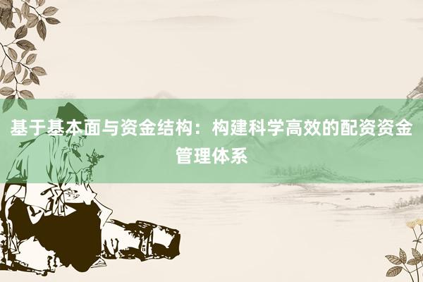 基于基本面与资金结构：构建科学高效的配资资金管理体系