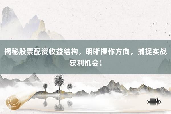 揭秘股票配资收益结构，明晰操作方向，捕捉实战获利机会！