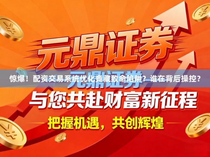 惊爆！配资交易系统优化竟藏致命陷阱？谁在背后操控？