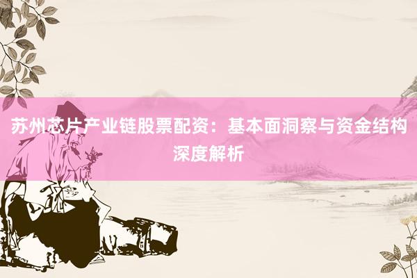 苏州芯片产业链股票配资：基本面洞察与资金结构深度解析