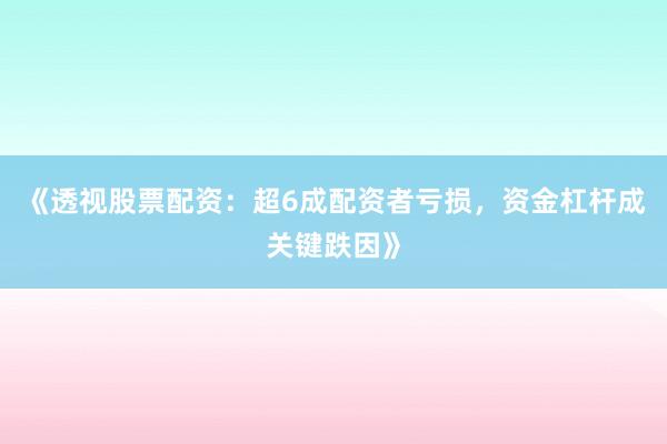《透视股票配资：超6成配资者亏损，资金杠杆成关键跌因》