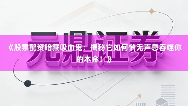 《股票配资暗藏吸血鬼：揭秘它如何悄无声息吞噬你的本金！》