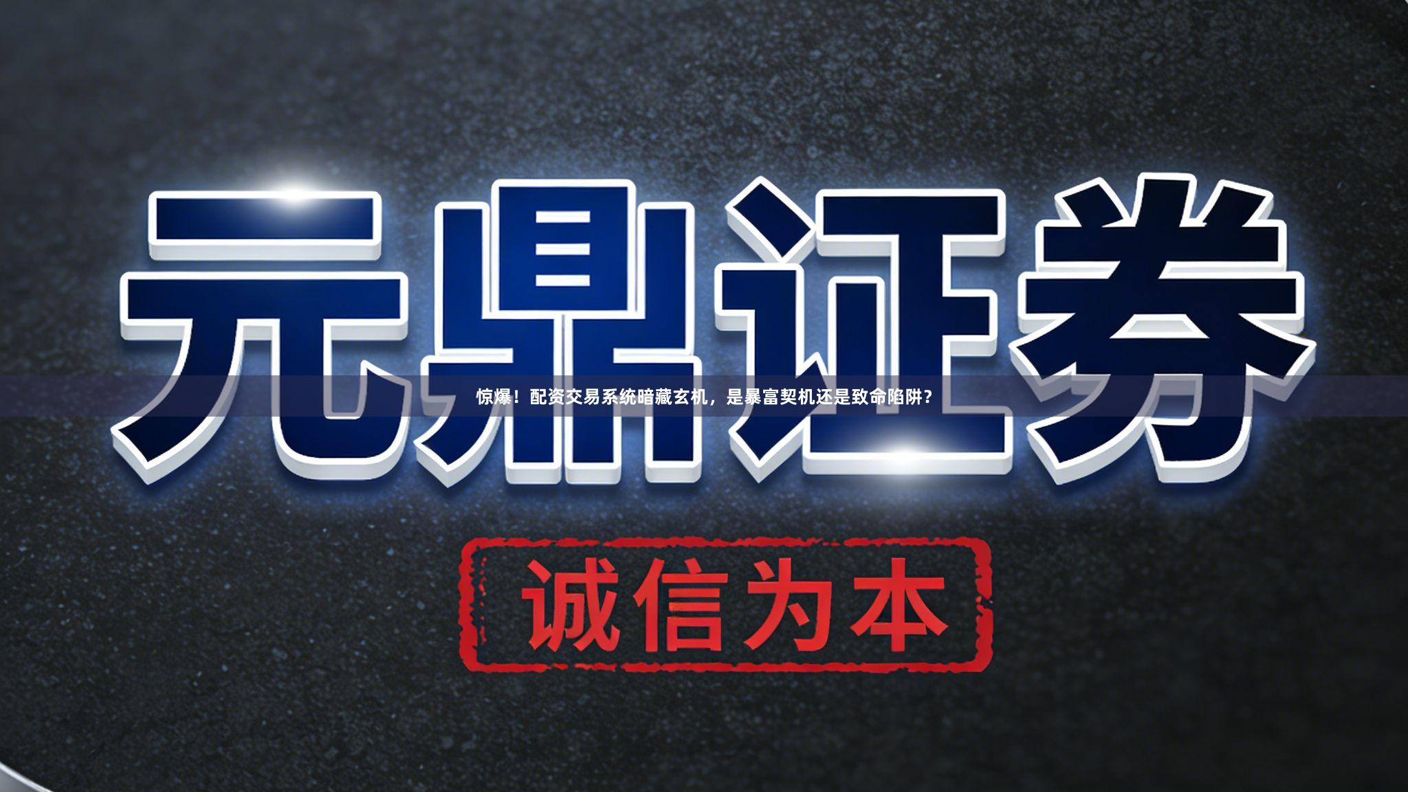 惊爆！配资交易系统暗藏玄机，是暴富契机还是致命陷阱？