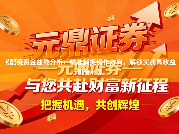《配资资金曲线分析：精准捕捉操作方向，解锁实战高收益机会！》