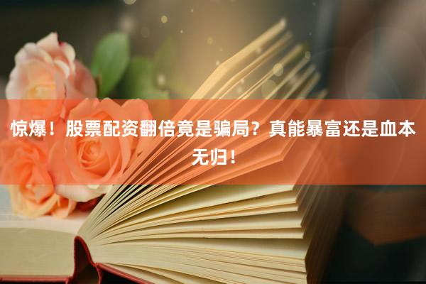 惊爆！股票配资翻倍竟是骗局？真能暴富还是血本无归！