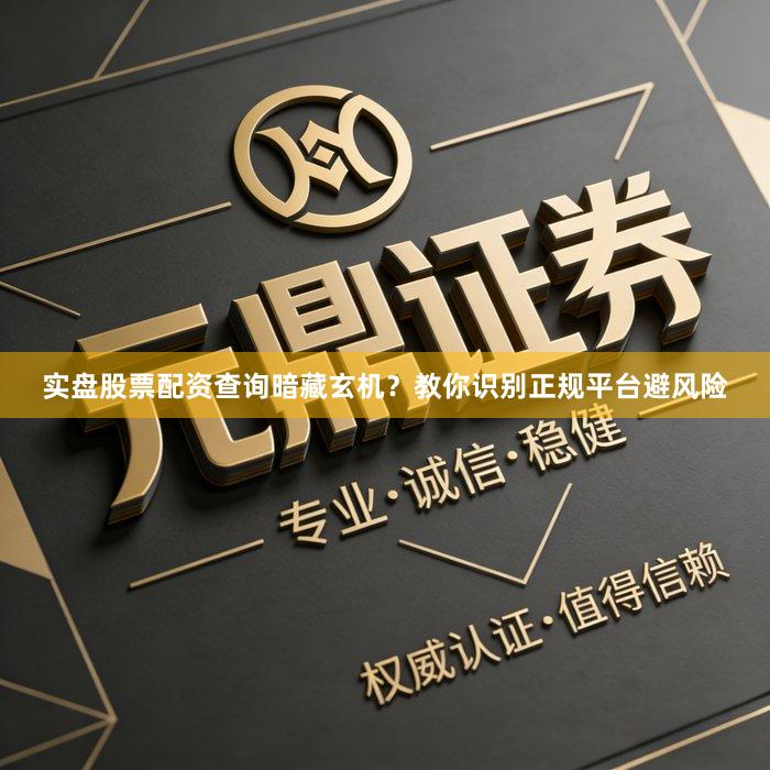 实盘股票配资查询暗藏玄机？教你识别正规平台避风险