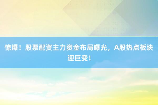 惊爆！股票配资主力资金布局曝光，A股热点板块迎巨变！