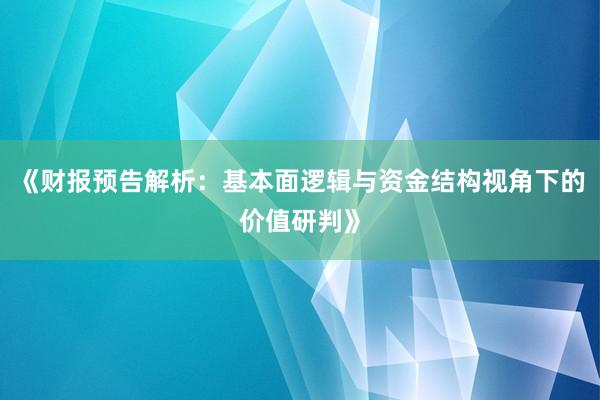 《财报预告解析：基本面逻辑与资金结构视角下的价值研判》