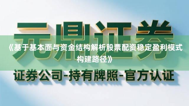 《基于基本面与资金结构解析股票配资稳定盈利模式构建路径》
