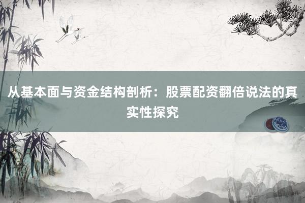 从基本面与资金结构剖析：股票配资翻倍说法的真实性探究