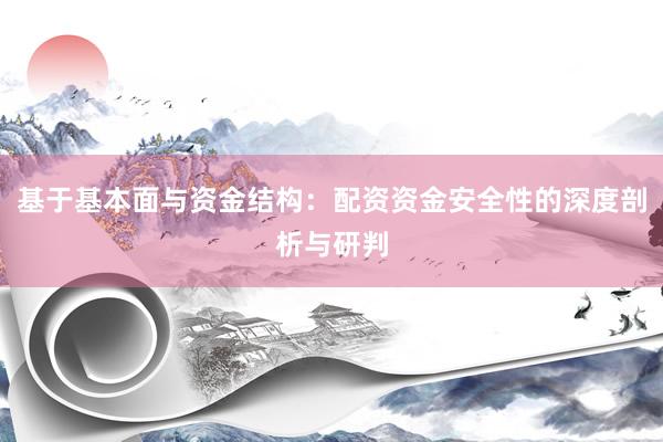 基于基本面与资金结构：配资资金安全性的深度剖析与研判