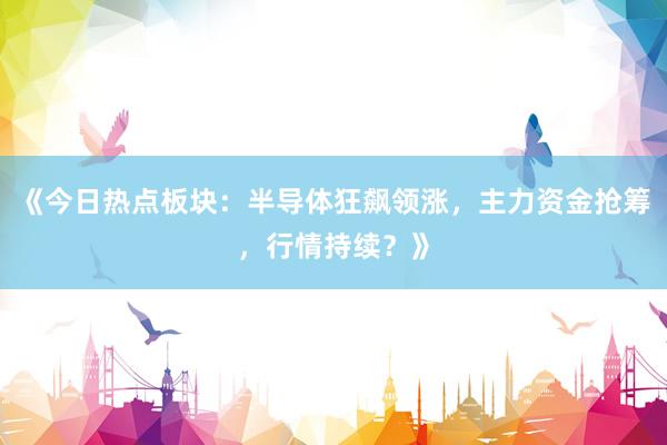 《今日热点板块：半导体狂飙领涨，主力资金抢筹，行情持续？》