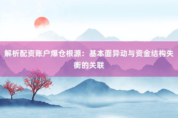 解析配资账户爆仓根源：基本面异动与资金结构失衡的关联