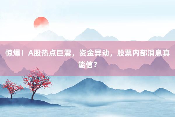 惊爆！A股热点巨震，资金异动，股票内部消息真能信？