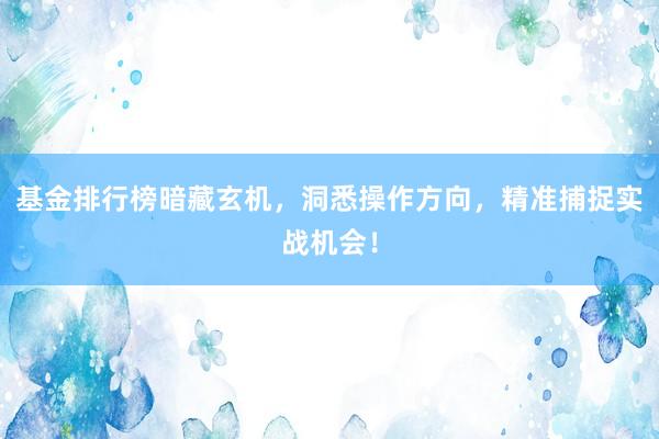 基金排行榜暗藏玄机，洞悉操作方向，精准捕捉实战机会！