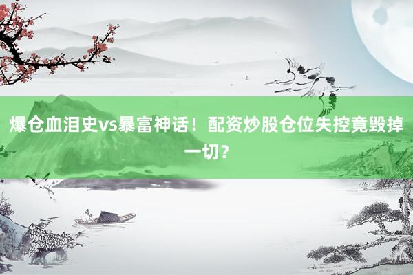 爆仓血泪史vs暴富神话！配资炒股仓位失控竟毁掉一切？