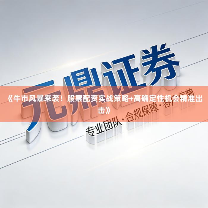 《牛市风暴来袭！股票配资实战策略+高确定性机会精准出击》