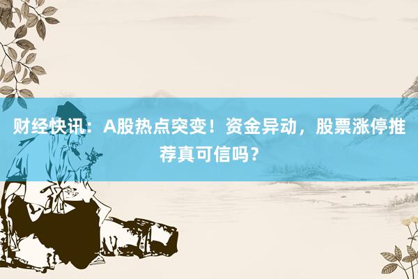财经快讯：A股热点突变！资金异动，股票涨停推荐真可信吗？