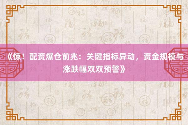 《惊！配资爆仓前兆：关键指标异动，资金规模与涨跌幅双双预警》