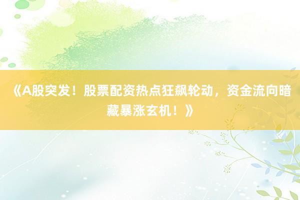 《A股突发！股票配资热点狂飙轮动，资金流向暗藏暴涨玄机！》