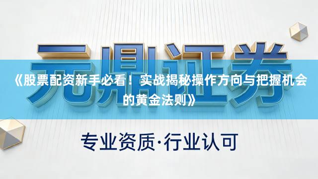 《股票配资新手必看！实战揭秘操作方向与把握机会的黄金法则》