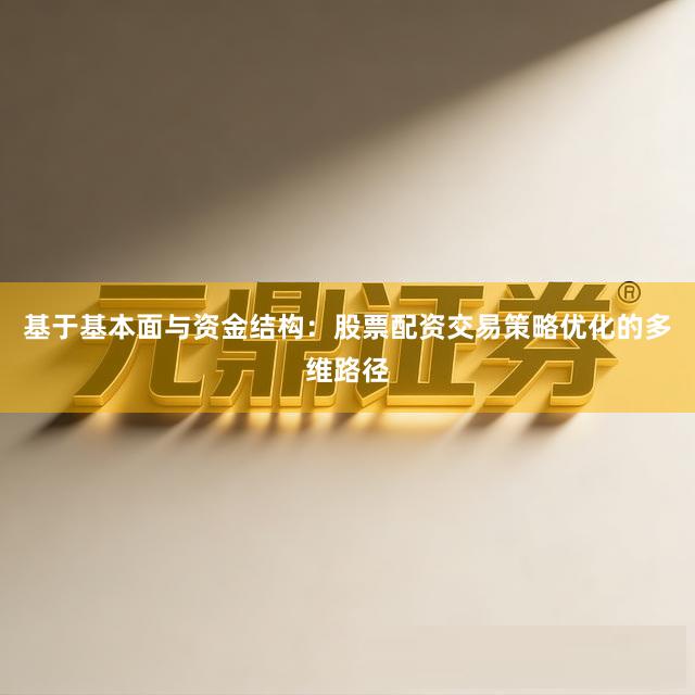 基于基本面与资金结构：股票配资交易策略优化的多维路径